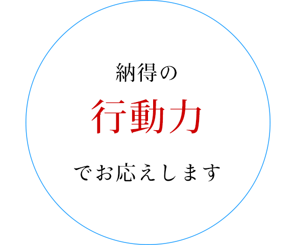 納得の行動力でお応えします
